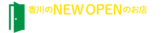 香川のNEWOPENのお店　新規オープンや、リニューアルオープンのお店をお店をご紹介。ここでの新たな出会いにワクワクドキドキしちゃってください！オーナーさんからのオープン情報も募集中です！