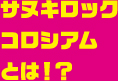 サヌキロックコロシアムとは！？