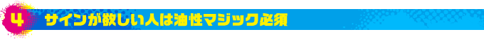 4.サインが欲しい人は油性マジック必須