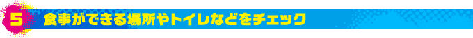 5.食事ができる場所やトイレなどをチェック