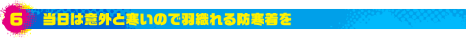 6.当日は意外と寒いので羽織れる防寒着を