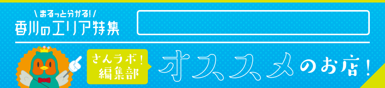 まるっと分かる！香川のエリア特集［牟礼町・庵治町］｜牟礼町・庵治町特集♪香川県の西讃・中讃・東讃に3分するエリアの中から、さんラボ！がオススメするお店のこだわり・魅力をご紹介します。MAP付きでお店検索がしやすいですよ！